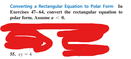Converting a Rectangular Equation to Polar Form In
Exercises 47-64, convert the rectangular equation to
polar form. Assume a < (0.
Se
55. xy = 4