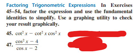 Factoring Trigonometric Expressions In Exercises
45-54, factor the expression and use the fundamental
identities to simplify. Use a graphing utility to check
your result graphically.
45. cot²x - cot² x cos²x
cos²x - 4
47.
cos x
2