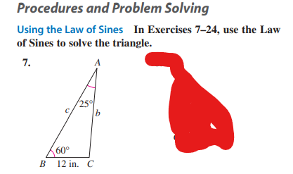 Procedures and Problem Solving
Using the Law of Sines In Exercises 7-24, use the Law
of Sines to solve the triangle.
7.
A
ì
25%
b
60°
B 12 in. C