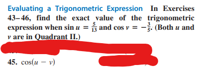 Evaluating a Trigonometric
43-46, find the exact
expression when sin u =
y are in Quadrant II.)
Expression
In Exercises
value of the trigonometric
and cos v = -3. (Both u and
45. cos(u - v)