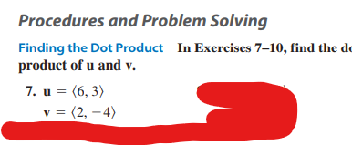 Procedures and Problem Solving
Finding the Dot Product In Exercises 7-10, find the de
product of u and v.
7. u = (6, 3)
v = (2,-4)
V