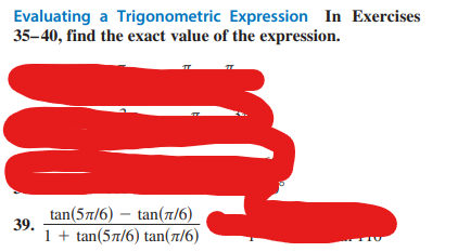Evaluating a Trigonometric Expression In Exercises
35-40, find the exact value of the expression.
39.
tan(57/6) - tan(7/6)
1 + tan(57/6) tan(7/6)