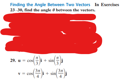 Finding the Angle Between Two Vectors In Exercises
23-30, find the angle 9 between the vectors.
29. u= cos
π
V = COS
+ sin
π
»s(³77)i + sin( (³77) j