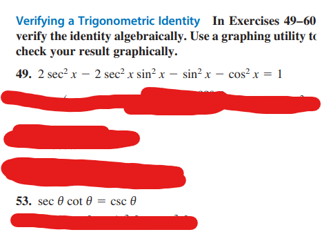 Verifying a Trigonometric Identity In Exercises 49-60
verify the identity algebraically. Use a graphing utility to
check your result graphically.
49. 2 sec² x − 2 sec² x sin² x − sin² x − cos²x = 1
53. sec 0 cot = csc 0