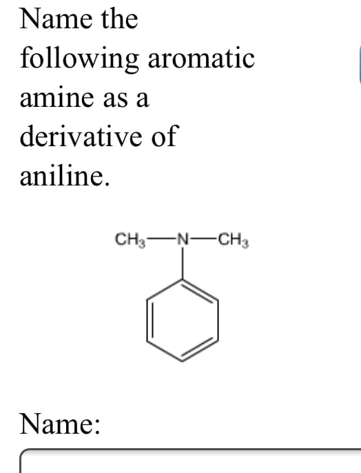 Name the
following aromatic
amine as a
derivative of
aniline.
CH3-N-CH3
Name:
