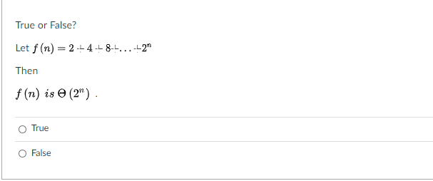 True or False?
Let f (n) = 2 - 4 -- 8--...+2"
Then
f (n) is e (2") .
O True
O False
