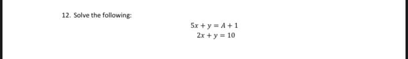 12. Solve the following:
5x + y = A +1
2x + y = 10
