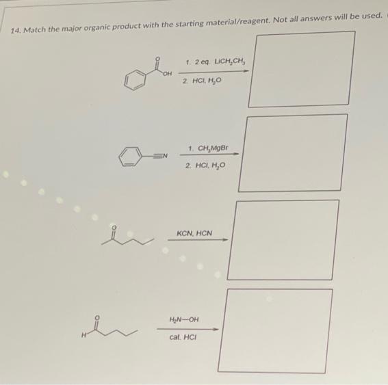 14. Match the major organic product with the starting material/reagent. Not all answers will be used.
1. 2 eg. LICH,CH,
OH
2 HCI, H,O
1. CH,MgBr
2. HCI, H,O
KCN, HCN
HN-OH
cat. HCI
