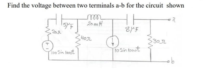 Find the voltage between two terminals a-b for the circuit shown
20 mH
201
40J2
302
100 Sin looot
lo Sin looot
