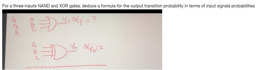 For a three-inputs NAND and XOR gates, deduce a formula for the output transition probability in terms of input signals probabilities
PA
Pc
A
B.
Yu

