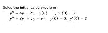 Solve the initial value problems:
y" + 4y = 2x; y(0) = 1, y'(0) = 2
y" + 3y' + 2y = e*; y(0) = 0, y'(0) = 3
