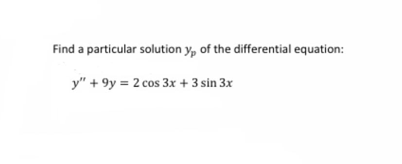 Find a particular solution y, of the differential equation:
y" + 9y = 2 cos 3x + 3 sin 3x
