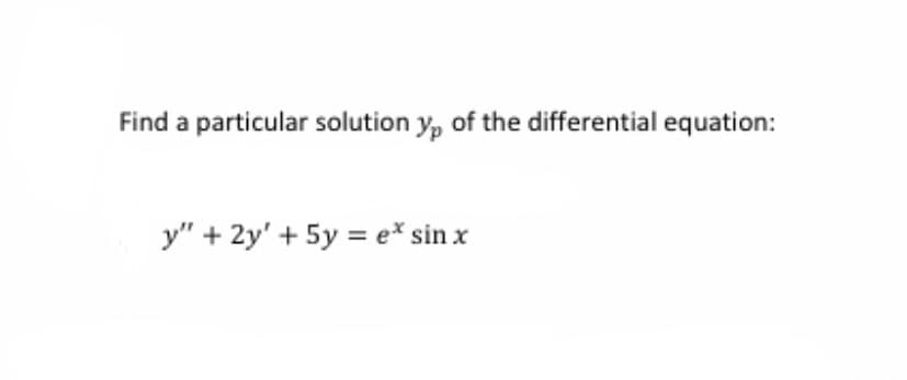 Find a particular solution y, of the differential equation:
y" + 2y' + 5y = e* sin x
