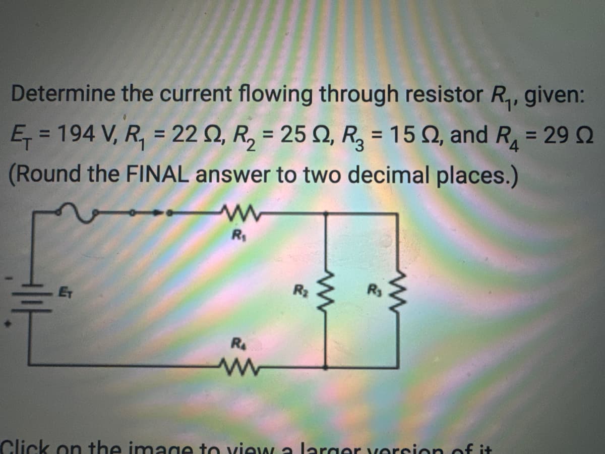 Determine the current flowing through resistor R₁, given:
E₁=194 V, R₁ = 22, R₂ = 252, R₂ = 152, and R₁ = 290
(Round the FINAL answer to two decimal places.)
ET
www
R₁
R₁
R₂
www
www
Click on the image to view a larger versio