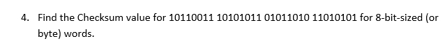 4. Find the Checksum value for 10110011 10101011 01011010 11010101 for 8-bit-sized (or
byte) words.
