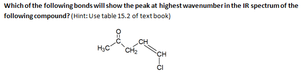 Which of the following bonds will show the peak at highest wavenumber in the IR spectrum of the
following compound? (Hint: Use table 15.2 of text book)
CH
CH2
CH
