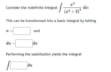 x3
(x¹ + 3)¹
This can be transformed into a basic integral by letting
Consider the indefinite integral.
U
du
and
dx
Performing the substitution yields the integral
du
da: