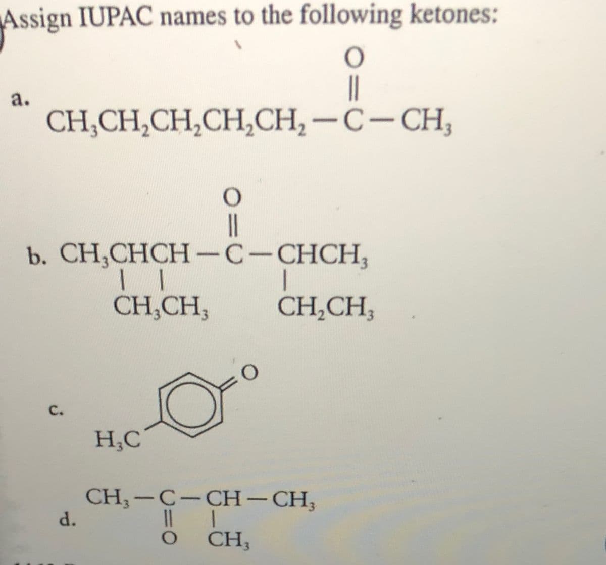 Assign IUPAC names to the following ketones:
||
a.
CH,CH,CH,CH,CH, -C-CH,
||
b. CH,CHCH-C-CHCH,
CH,CH,
CH,CH,
C.
H,C
CH;-C-CH– CH,
一
CH;
d.

