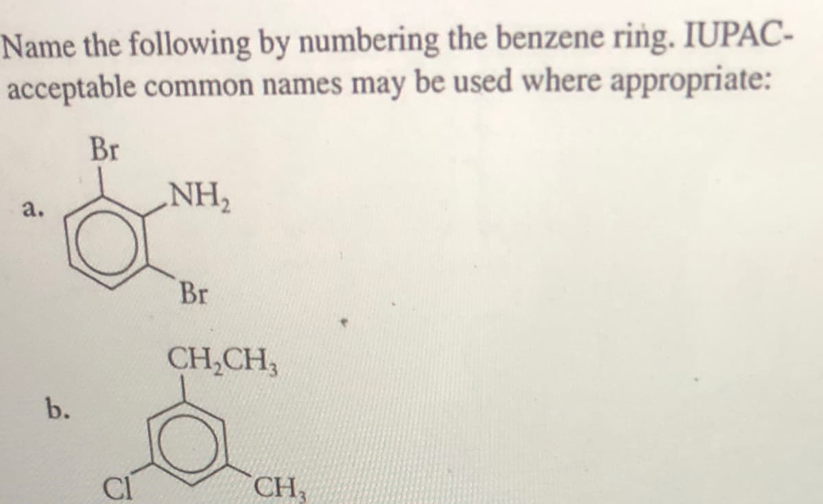 Name the following by numbering the benzene ring. IUPAC-
acceptable common names may be used where appropriate:
Br
NH2
a.
Br
CH,CH,
b.
CH,
