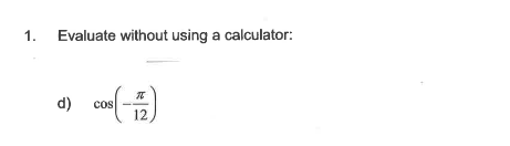 1.
Evaluate without using a calculator:
d)
cos
12
