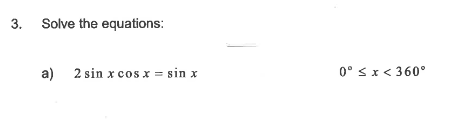 3. Solve the equations:
a)
2 sin x cos x = sin x
0° sx< 360°
