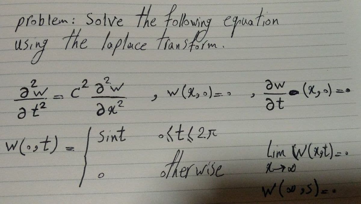problem: Solve the following equation
the laplace transform.
using
2
2
2
aw
a t²
w (x₂0) = 0
C² a ² w
дяг
Əw
at
Sint
W(ost) =
Lim W(xst) = .
w (∞,5)..
• s t ≤ 2 r
otherwise
له هناك
ه = ( ,x)