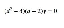 (d- - 4)(d – 2)y = 0