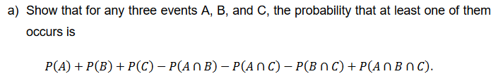a) Show that for any three events A, B, and C, the probability that at least one of them
occurs is
P(A) + P(B) + P(C) − P(ANB) - P(ANC) - P(BNC) + P(ANBNC).