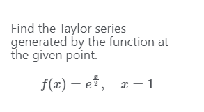 Find the Taylor series
generated by the function at
the given point.
f(x) = e, x = 1
