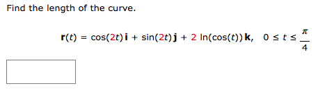 Find the length of the curve.
r(t) = cos(2t)i + sin(2t)j + 2 In(cos(t)) k, 0≤t≤
R
| +