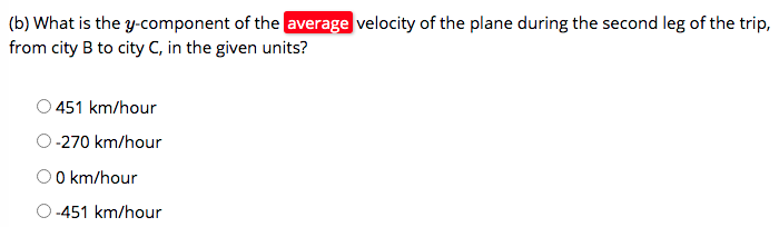 (b) What is the y-component of the average velocity of the plane during the second leg of the trip,
from city B to city C, in the given units?
O 451 km/hour
O -270 km/hour
O0 km/hour
-451 km/hour
