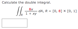 Calculate the double integral.
8x
dA, R = [0, 8] × [0, 1]
1 + xy

