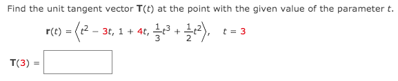 Find the unit tangent vector T(t) at the point with the given value of the parameter t.
r(t) = (2 - 3t, 1 +
- 4t,
t = 3
T(3) =
