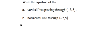 Write the equation of the
a. vertical line passing through (-2.5).
b. horizontal line through (-2,5).
a.
