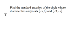 Find the standard equation of the circle whose
diameter has endpoints (-5,8) and (-3,–5).
[1]
