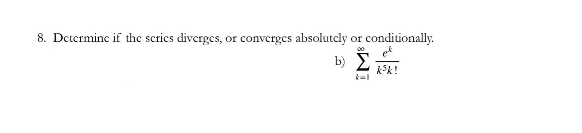 8. Determine if the series diverges, or converges absolutely or
conditionally.
b)
et
kk!
k=1
