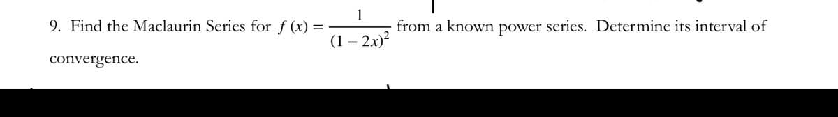 1
9. Find the Maclaurin Series for f (x) =
from a known power series. Determine its interval of
(1 – 2x)?
-
convergence.
