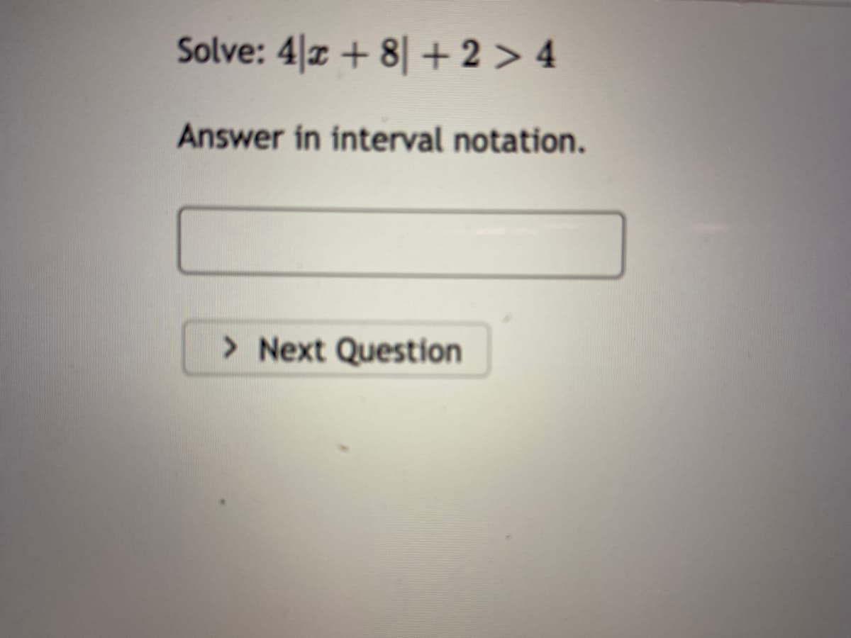 Solve: 4|x + 8| + 2 > 4
Answer in interval notation.
> Next Question
