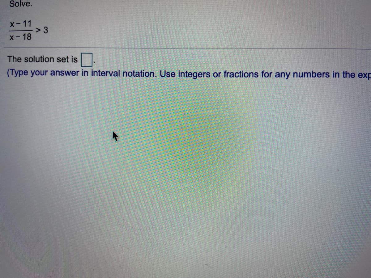 Solve.
X-11
> 3
X-18
The solution set is
(Type your answer in interval notation. Use integers or fractions for any numbers in the exp

