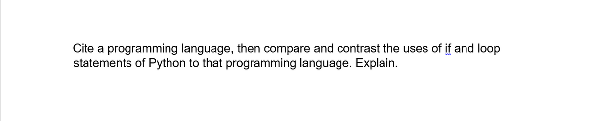 Cite a programming language, then compare and contrast the uses of if and loop
statements of Python to that programming language. Explain.
