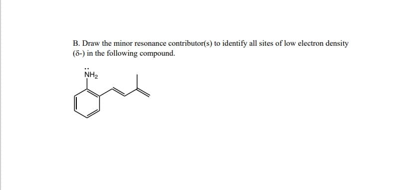 B. Draw the minor resonance contributor(s) to identify all sites of low electron density
(8-) in the following compound.
لمن
NH₂