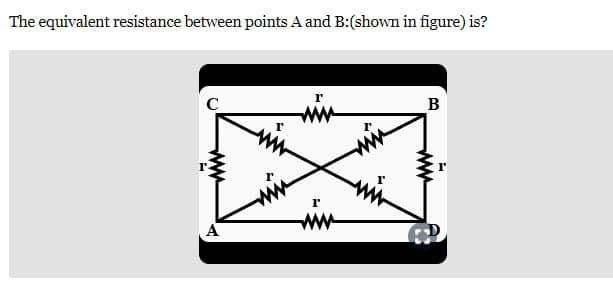The equivalent resistance between points A and B:(shown in figure) is?
www
A
www
r
www
B