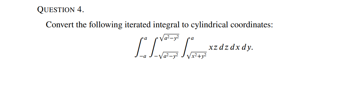 QUESTION 4.
Convert the following iterated integral to cylindrical coordinates:
– y²
ra
a
xz dzdx dy.
