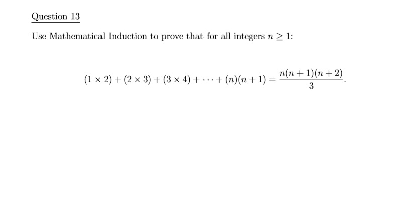 Question 13
Use Mathematical Induction to prove that for all integers n > 1:
п(п + 1) (п + 2)
(1 × 2) + (2 × 3) + (3 × 4) + ·…… + (n)(n + 1)
3
