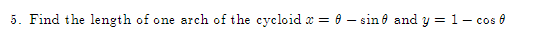 5. Find the length of one arch of the cycloid x =
sin and y = 1- cos 0