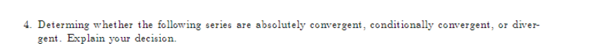 4. Determing whether the following series are absolutely convergent, conditionally convergent, or diver-
gent. Explain your decision.
