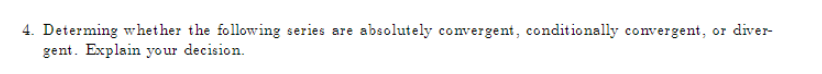 4. Determing whether the following series are absolutely convergent, conditionally convergent, or diver-
gent. Explain your decision.