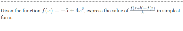 f(x+h)– f(x)
Given the function f(x) = -5+ 4x², express the value of e in simplest
form.
