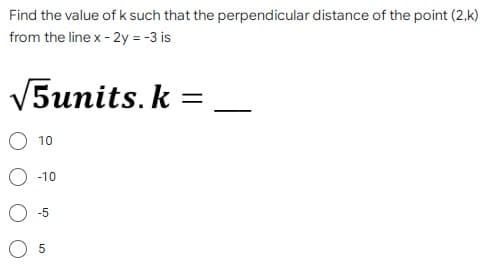 Find the value of k such that the perpendicular distance of the point (2,k)
from the line x - 2y = -3 is
√5units. k
=
10
-10
-5
5