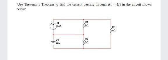 Use Thevenin's Theorem to find the current passing through R3 = 42 in the circuit shown
below:
R1
60
11
10A
R3
40
R2
30
V1
-20V
